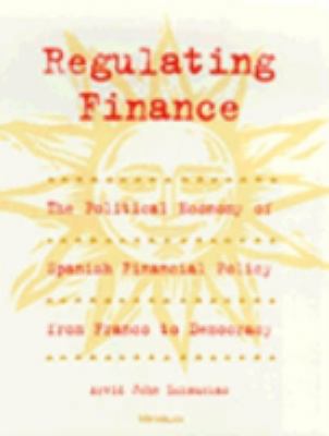 Regulating Finance : The Political Economy of Spanish Financial Policy from Franco to Democracy