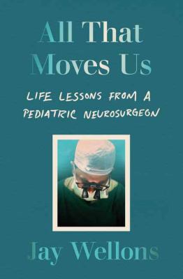 All That Moves Us : Life Lessons from a Pediatric Neurosurgeon