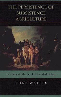 The Persistence of Subsistence Agriculture : Life Beneath the Level of the Marketplace
