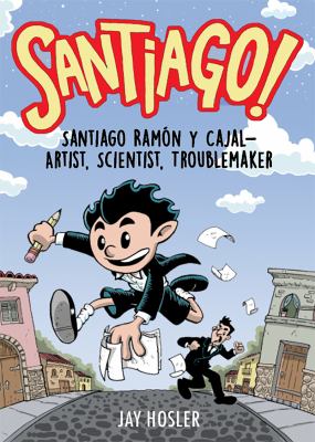 Santiago! : Santiago Ramón y Cajal!Artist, Scientist, Troublemaker