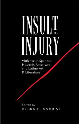 Insult to Injury : Violence in Spanish, Hispanic American and Latino Art and Literature