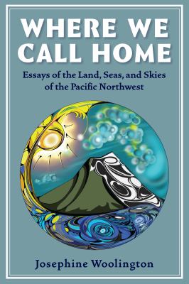 Where We Call Home : Essays from the Lands, Seas, and Skies of the Pacific Northwest