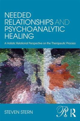 Needed Relationships and Psychoanalytic Healing : A Holistic Relational Perspective on the Therapeutic Process