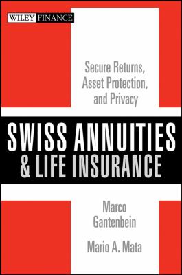 Swiss Annuities and Life Insurance : Secure Returns, Asset Protection, and Privacy