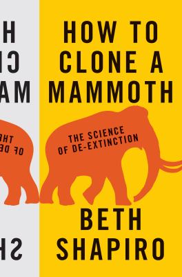 How to Clone a Mammoth : The Science of De-Extinction