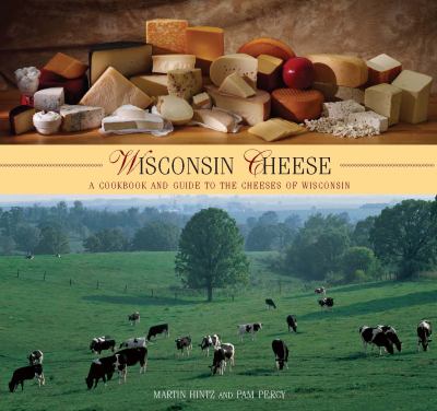 Wisconsin Cheese : A Cookbook and Guide to the Cheeses of Wisconsin