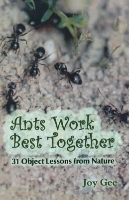 Ants Work Best Together : 31 Object Lessons from Nature