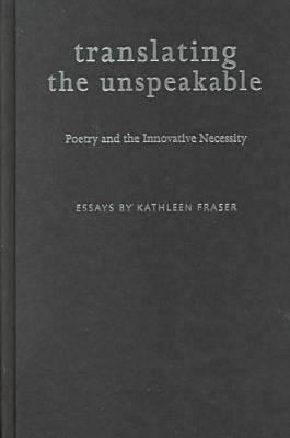 Translating the Unspeakable : Poetry and the Innovative Necessity