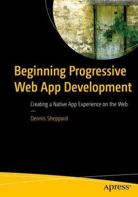 Beginning Progressive Web App Development : Creating a Native App Experience on the Web