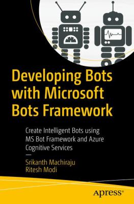 Developing Bots with Microsoft Bots Framework : Create Intelligent Bots Using MS Bot Framework and Azure Cognitive Services