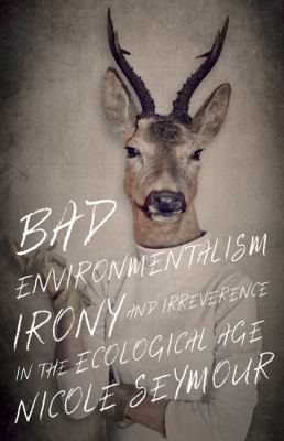 Bad Environmentalism : Irony and Irreverence in the Ecological Age