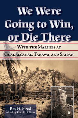 We Were Going to Win, or Die There : With the Marines at Guadalcanal, Tarawa, and Saipan