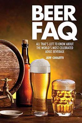 Beer FAQ : All That's Left to Know about the World's Most Celebrated Beverage
