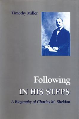 Following in His Footsteps : A Biography of Charles M. Sheldon