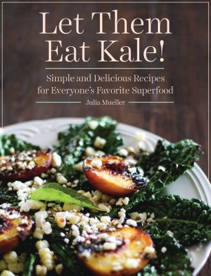 Let Them Eat Kale! : Simple and Delicious Recipes for Everyone's Favorite Superfood