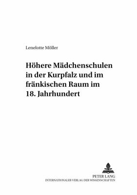 HÖHERE MÄDCHENSCHULEN IN DER KURPFALZ UND IM FRÄNKISCHEN RAUM IM 18. JAHRHUNDERT