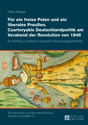 Fuer ein Freies Polen und ein Liberales Preußen. Czartoryskis Deutschlandpolitik Am Vorabend der Revolution Von 1848 : Ein Beitrag Zur Polnisch-Deutschen Beziehungsgeschichte