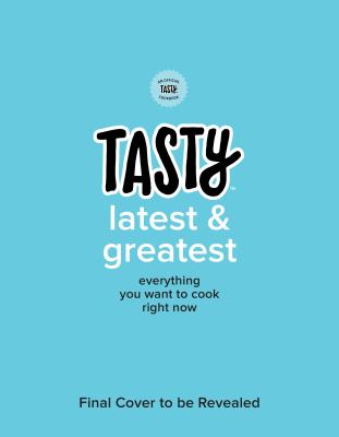 Tasty Latest and Greatest : Everything You Want to Cook Right Now (an Official Tasty Cookbook)