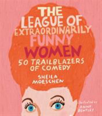 The League of Extraordinarily Funny Women : 50 Trailblazers of Comedy