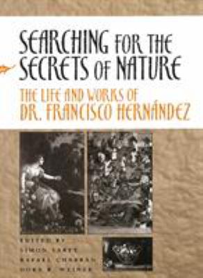 Searching for the Secrets of Nature : The Life and Works of Dr. Francisco Hernández