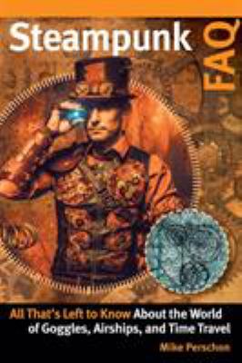 Steampunk FAQ : All That's Left to Know about the World of Goggles, Airships, and Time Travel