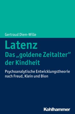 Latenz - Das 'Goldene Zeitalter' der Kindheit? : Psychoanalytische Entwicklungstheorie Nach Freud, Klein und Bion