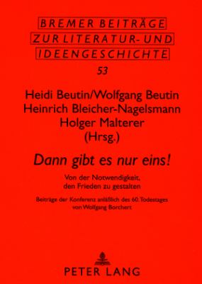 «Dann Gibt Es Nur Eins!» : Von der Notwendigkeit, Den Frieden Zu Gestalten- Beitraege der Konferenz Anlaeßlich des 60. Todestages Von Wolfgang Borchert