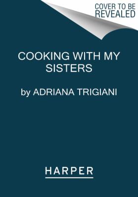 Cooking with My Sisters : One Hundred Years of Family Recipes, from Italy to Big Stone Gap