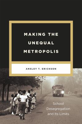 Making the Unequal Metropolis : School Desegregation and Its Limits