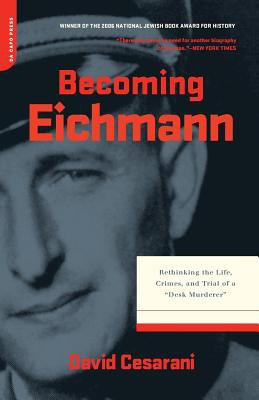 Becoming Eichmann : Rethinking the Life, Crimes, and Trial of a Desk Murderer