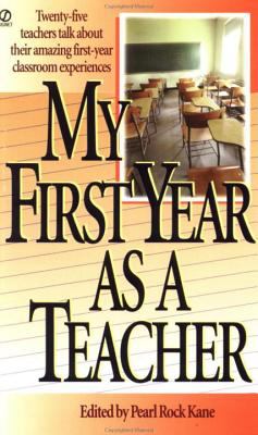My First Year As a Teacher : Twenty-Five Teachers Talk about Their Amazing First-Year Classroom Experiences