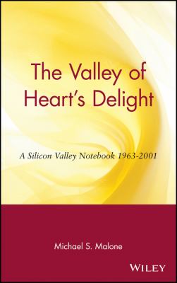 The Valley of Heart's Delight : A Silicon Valley Notebook 1963 - 2001