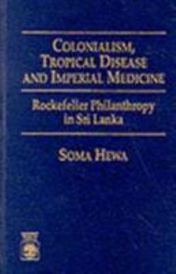 Colonialism, Tropical Disease and Imperial Medicine : Rockefeller Philanthropy in Sri Lanka