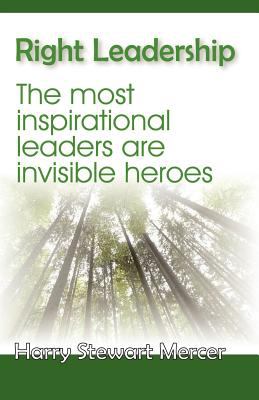 Right Leadership : The Most Inspirational Leaders Are Invisible Heroes