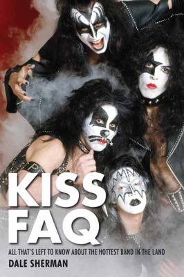 Kiss Faq : All That's Left to Know about the Hottest Band in the Land