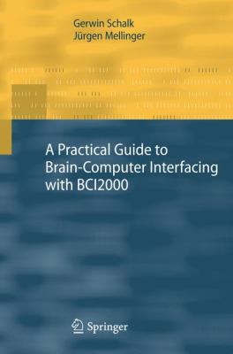 A Practical Guide to Brain-Computer Interfacing with BCI2000 : General-Purpose Software for Brain-Computer Interface Research, Data Acquisition, Stimulus Presentation, and Brain Monitoring