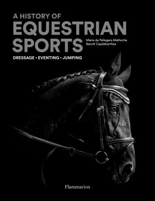 An Illustrated History of Equestrian Sports : Dressage, Jumping, Eventing