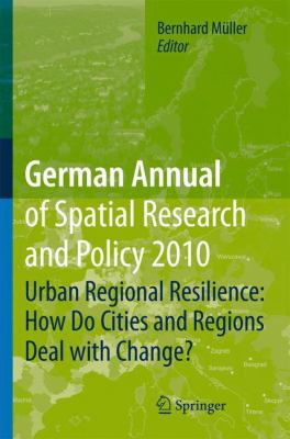 German Annual of Spatial Research and Policy 2010 : Urban Regional Resilience: How Do Cities and Regions Deal with Change?
