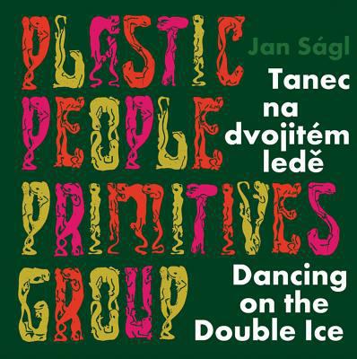 Jan Ságl: Plastic People Primitives Group : Dancing on the Double Ice