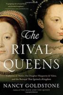 The Rival Queens : Catherine de' Medici, Her Daughter Marguerite de Valois, and the Betrayal That Ignited a Kingdom
