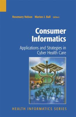 Consumer Informatics : Applications and Strategies in Cyber Health Care