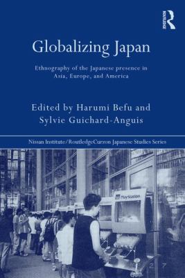 Globalizing Japan : Ethnography of the Japanese Presence in Asia, Europe, and America