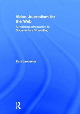 Video Journalism for the Web : A Practical Introduction to Documentary Storytelling