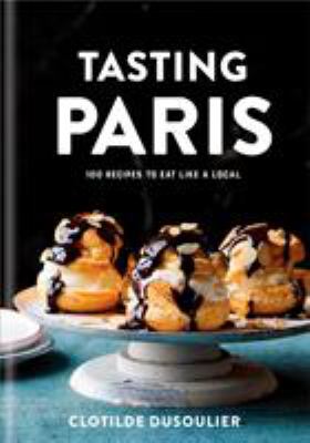 Tasting Paris : 100 Recipes to Eat Like a Local: a Cookbook