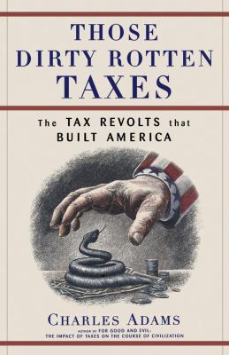 Those Dirty Rotten Taxes : The Tax Revolts That Built America