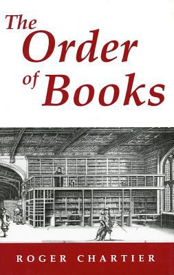 The Order of Books : Readers, Authors and Libraries in Europe Between the 14th and 18th Centuries