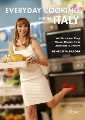 Everyday Cooking from Italy : 400 Quick and Easy Italian Recipes from Antipasti to Dessert