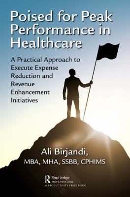 Poised for Peak Performance in Healthcare : A Practical Approach to Execute Expense Reduction and Revenue Enhancement Initiatives