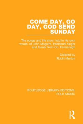 Come Day, Go Day, God Send Sunday : The Songs and Life Story, Told in His Own Words, of John Maguire, Traditional Singer and Farmer from Co. Fermanagh