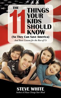 The 11 Things Your Kids Should Know (So They Can Save America) : And Basic Lessons for the Rest of Us